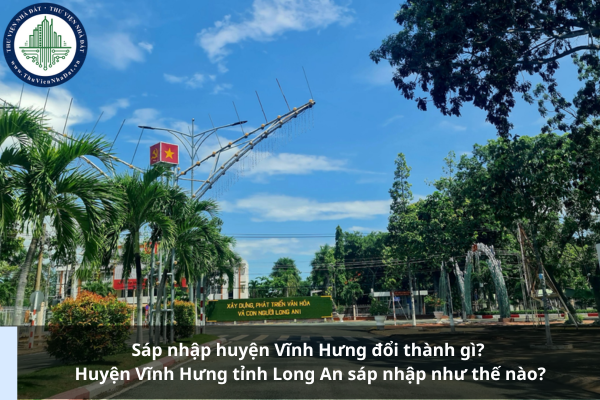 Sáp nhập huyện Vĩnh Hưng đổi thành gì? Huyện Vĩnh Hưng tỉnh Long An sáp nhập như thế nào?