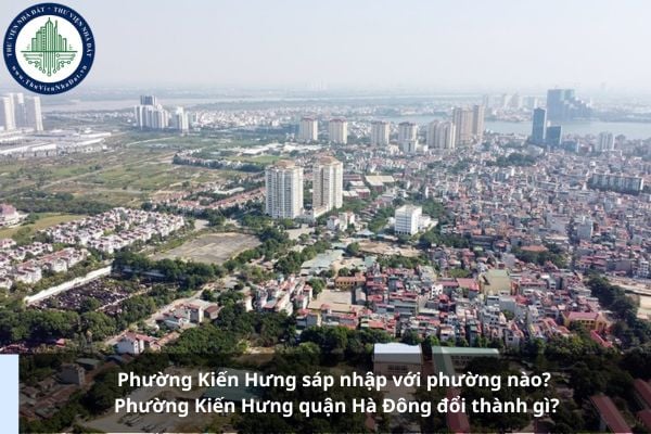 Phường Kiến Hưng sáp nhập với phường nào? Phường Kiến Hưng quận Hà Đông đổi thành gì?