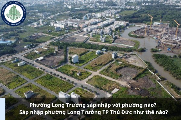 Phường Long Trường sáp nhập với phường nào? Sáp nhập phường Long Trường TP Thủ Đức như thế nào?