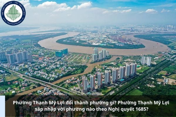 Phường Thạnh Mỹ Lợi đổi thành phường gì? Phường Thạnh Mỹ Lợi sáp nhập với phường nào theo Nghị quyết 1685?