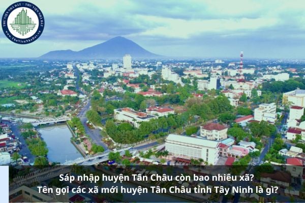Sáp nhập huyện Tân Châu còn bao nhiêu xã? Tên gọi các xã mới huyện Tân Châu tỉnh Tây Ninh là gì?