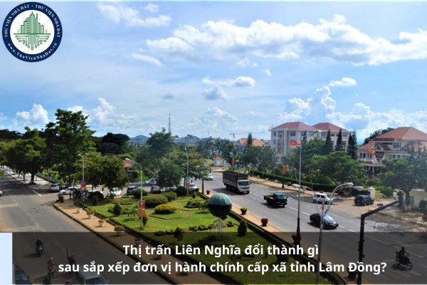 Thị trấn Liên Nghĩa đổi thành gì sau sắp xếp đơn vị hành chính cấp xã tỉnh Lâm Đồng?