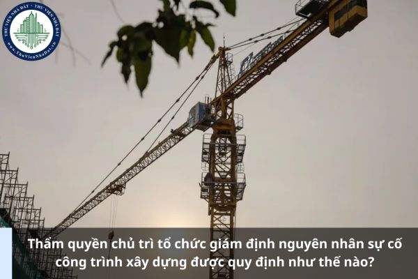 Thẩm quyền chủ trì tổ chức giám định nguyên nhân sự cố công trình xây dựng được quy định như thế nào?