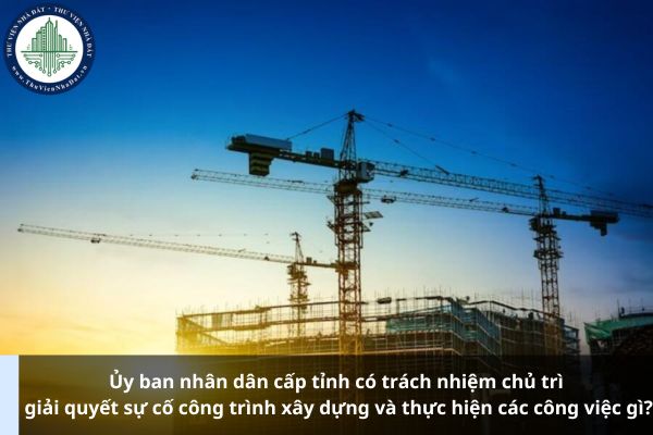 Ủy ban nhân dân cấp tỉnh có trách nhiệm chủ trì giải quyết sự cố công trình xây dựng và thực hiện các công việc gì?