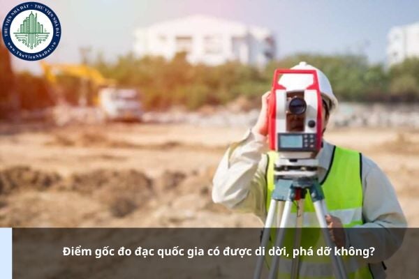 Điểm gốc đo đạc quốc gia có được di dời, phá dỡ không?
