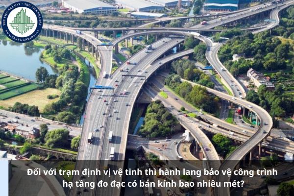 Đối với trạm định vị vệ tinh thì hành lang bảo vệ công trình hạ tầng đo đạc có bán kính bao nhiêu mét?