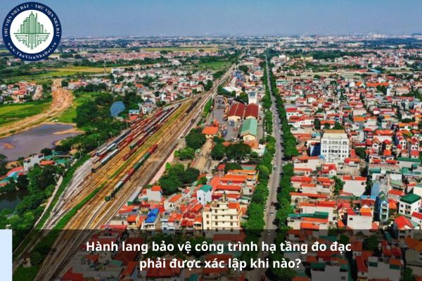 Hành lang bảo vệ công trình hạ tầng đo đạc phải được xác lập khi nào?
