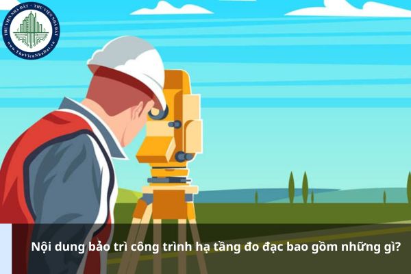 Nội dung bảo trì công trình hạ tầng đo đạc bao gồm những gì?