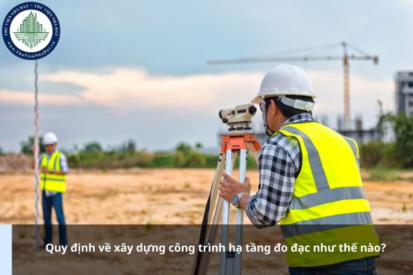 Quy định về xây dựng công trình hạ tầng đo đạc như thế nào?