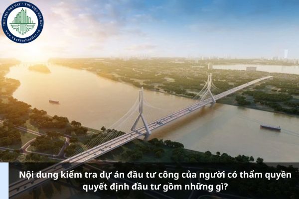 Nội dung kiểm tra dự án đầu tư công của người có thẩm quyền quyết định đầu tư gồm những gì?