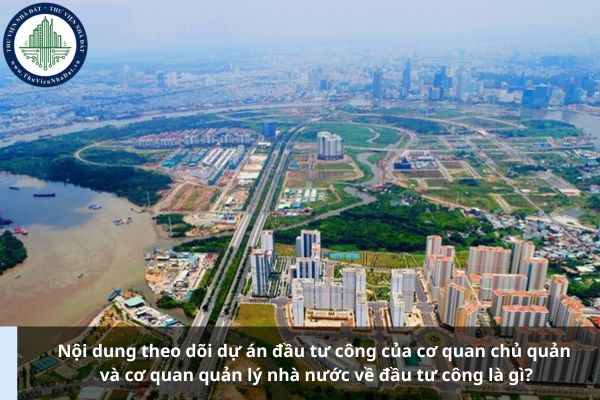 Nội dung theo dõi dự án đầu tư công của cơ quan chủ quản và cơ quan quản lý nhà nước về đầu tư công là gì?