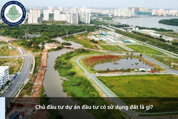 Chủ đầu tư dự án đầu tư có sử dụng đất là gì?