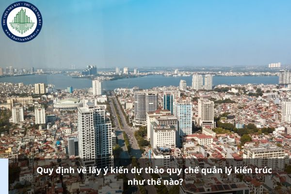 Quy định về lấy ý kiến dự thảo quy chế quản lý kiến trúc như thế nào?