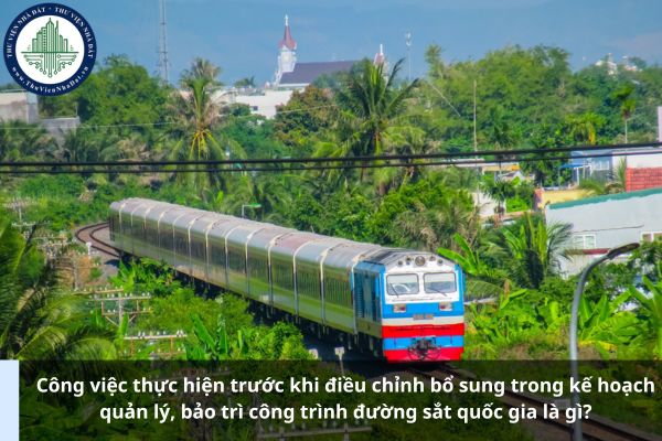 Công việc thực hiện trước khi điều chỉnh bổ sung trong kế hoạch quản lý, bảo trì công trình đường sắt quốc gia là gì?