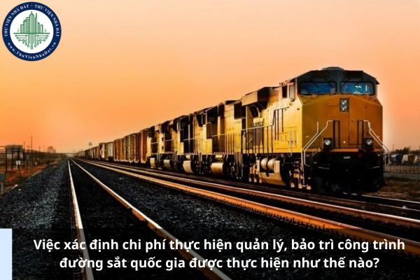 Việc xác định chi phí thực hiện quản lý, bảo trì công trình đường sắt quốc gia được thực hiện như thế nào?