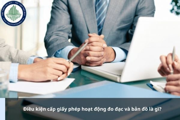 Điều kiện cấp giấy phép hoạt động đo đạc và bản đồ là gì?
