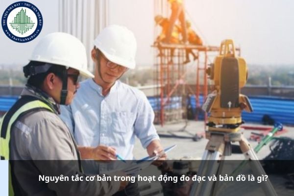 Nguyên tắc cơ bản trong hoạt động đo đạc và bản đồ là gì?