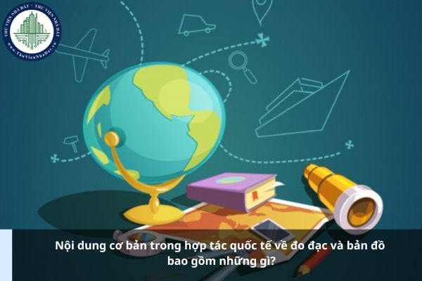 Nội dung cơ bản trong hợp tác quốc tế về đo đạc và bản đồ bao gồm những gì?