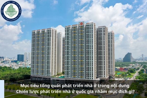 Mục tiêu tổng quát phát triển nhà ở trong nội dung Chiến lược phát triển nhà ở quốc gia nhằm mục đích gì?