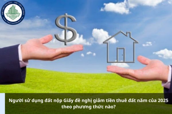 Người sử dụng đất nộp Giấy đề nghị giảm tiền thuê đất năm của 2025 theo phương thức nào?