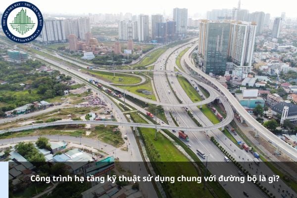 Công trình hạ tầng kỹ thuật sử dụng chung với đường bộ là gì?