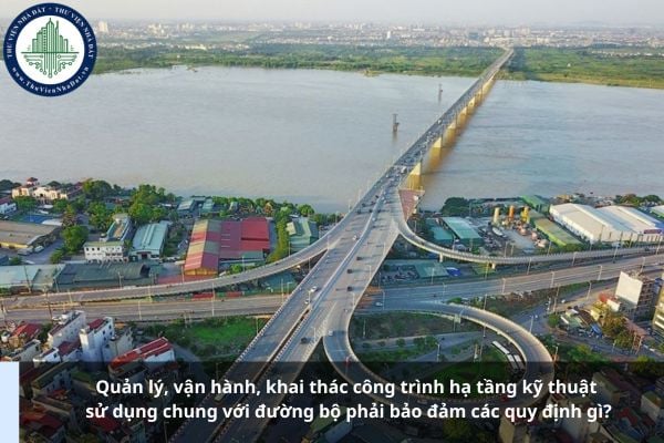 Quản lý, vận hành, khai thác công trình hạ tầng kỹ thuật sử dụng chung với đường bộ phải bảo đảm các quy định gì?