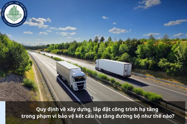 Quy định về xây dựng, lắp đặt công trình hạ tầng trong phạm vi bảo vệ kết cấu hạ tầng đường bộ như thế nào?