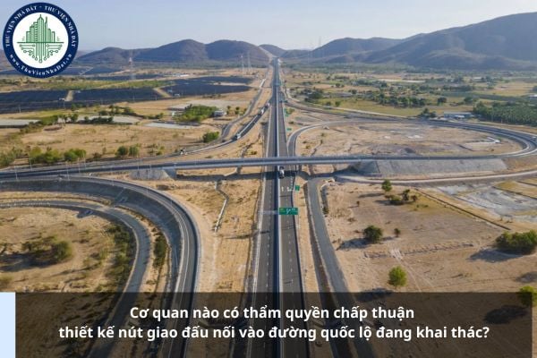 Cơ quan nào có thẩm quyền chấp thuận thiết kế nút giao đấu nối vào đường quốc lộ đang khai thác?
