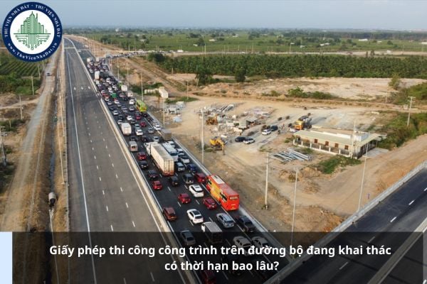 Giấy phép thi công công trình trên đường bộ đang khai thác có thời hạn bao lâu?