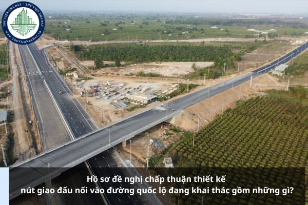 Hồ sơ đề nghị chấp thuận thiết kế nút giao đấu nối vào đường quốc lộ đang khai thác gồm những gì?