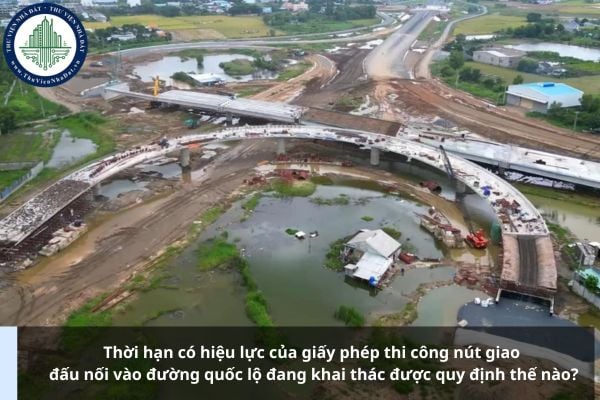 Thời hạn có hiệu lực của giấy phép thi công nút giao đấu nối vào đường quốc lộ đang khai thác được quy định thế nào?