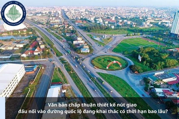 Văn bản chấp thuận thiết kế nút giao đấu nối vào đường quốc lộ đang khai thác có thời hạn bao lâu?
