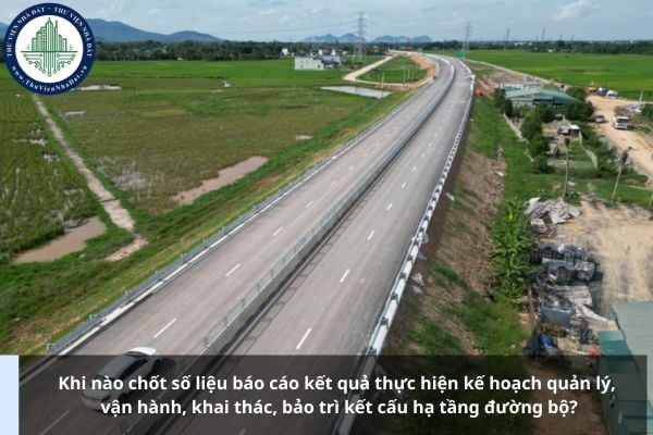 Khi nào chốt số liệu báo cáo kết quả thực hiện kế hoạch quản lý, vận hành, khai thác, bảo trì kết cấu hạ tầng đường bộ?