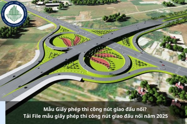 https://cdn.thuviennhadat.vn/upload/hinh-anh-bai-viet/TTMN/thang-8-2025/28-8-2025/mau-giay-phep-thi-cong-nut-giao-dau-noi-tai-file-mau-giay-phep-thi-cong-nut-giao-dau-noi-nam-2025.jpg