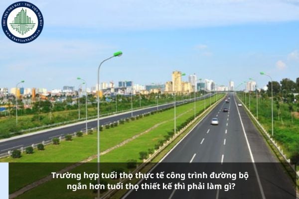Trường hợp tuổi thọ thực tế công trình đường bộ ngắn hơn tuổi thọ thiết kế thì phải làm gì?