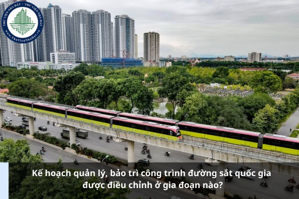 Kế hoạch quản lý, bảo trì công trình đường sắt quốc gia được điều chỉnh ở gia đoạn nào?