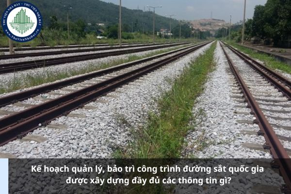 Kế hoạch quản lý, bảo trì công trình đường sắt quốc gia được xây dựng đầy đủ các thông tin gì?