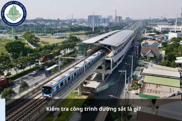 Kiểm tra công trình đường sắt là gì?