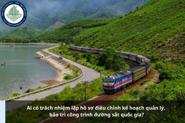 Ai có trách nhiệm lập hồ sơ điều chỉnh kế hoạch quản lý, bảo trì công trình đường sắt quốc gia?