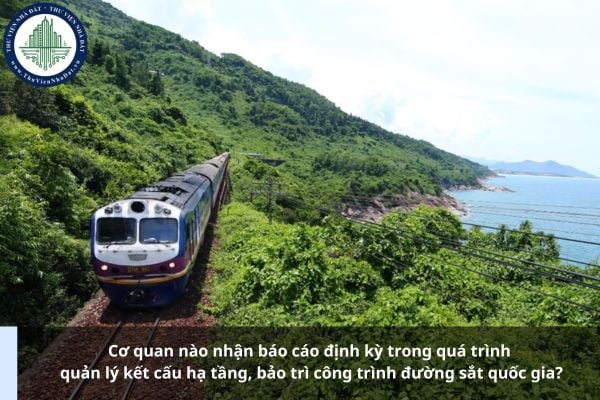 Cơ quan nào nhận báo cáo định kỳ trong quá trình quản lý kết cấu hạ tầng, bảo trì công trình đường sắt quốc gia?