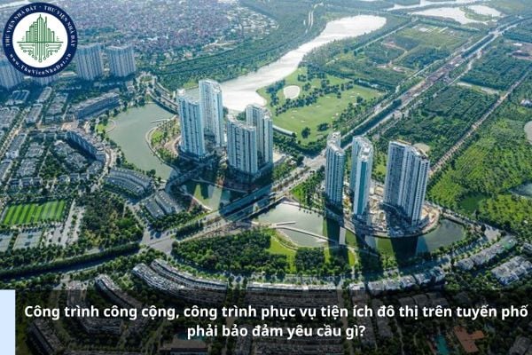 Công trình công cộng, công trình phục vụ tiện ích đô thị trên tuyến phố phải bảo đảm yêu cầu gì?