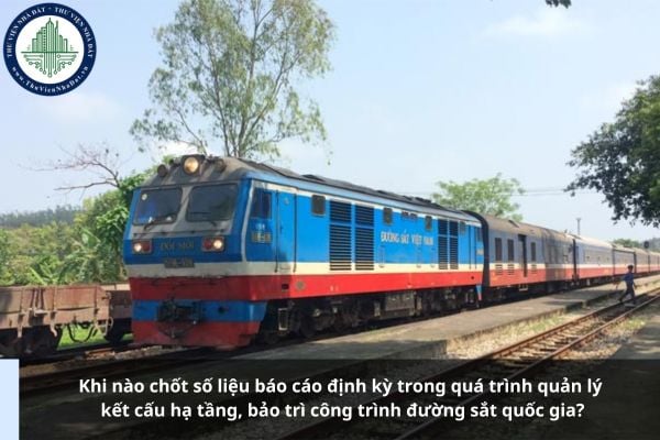 Khi nào chốt số liệu báo cáo định kỳ trong quá trình quản lý kết cấu hạ tầng, bảo trì công trình đường sắt quốc gia?