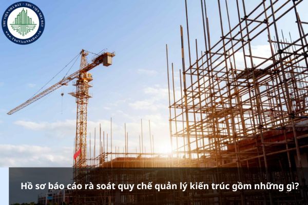 Hồ sơ báo cáo rà soát quy chế quản lý kiến trúc gồm những gì?