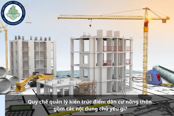Quy chế quản lý kiến trúc điểm dân cư nông thôn gồm các nội dung chủ yếu gì?