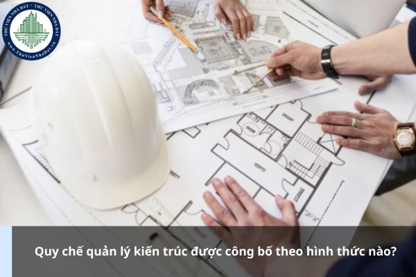 Quy chế quản lý kiến trúc được công bố theo hình thức nào?