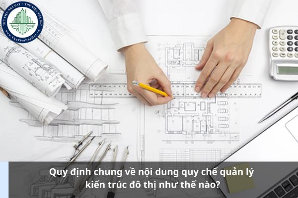 Quy định chung về nội dung quy chế quản lý kiến trúc đô thị như thế nào?