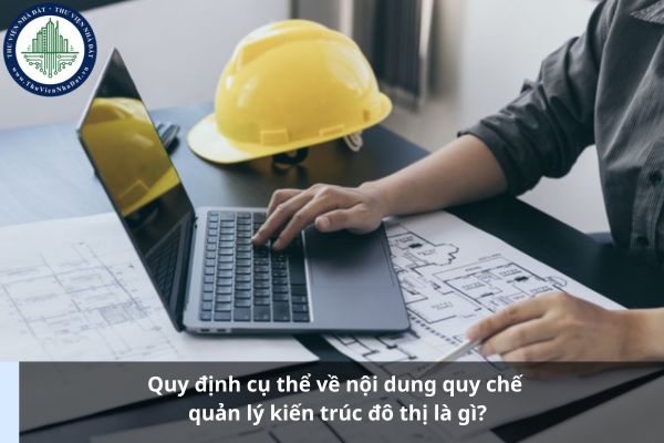 Quy định cụ thể về nội dung quy chế quản lý kiến trúc đô thị là gì?