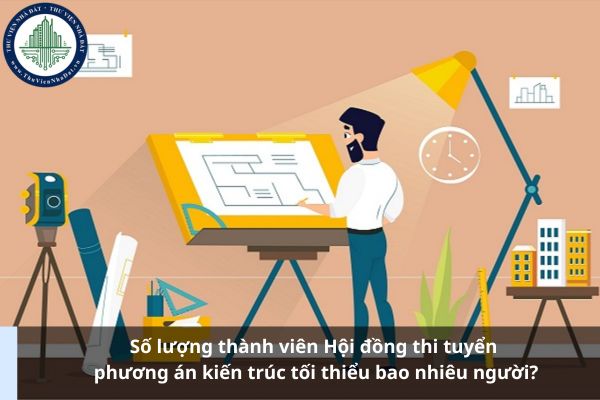 Số lượng thành viên Hội đồng thi tuyển phương án kiến trúc tối thiểu bao nhiêu người?