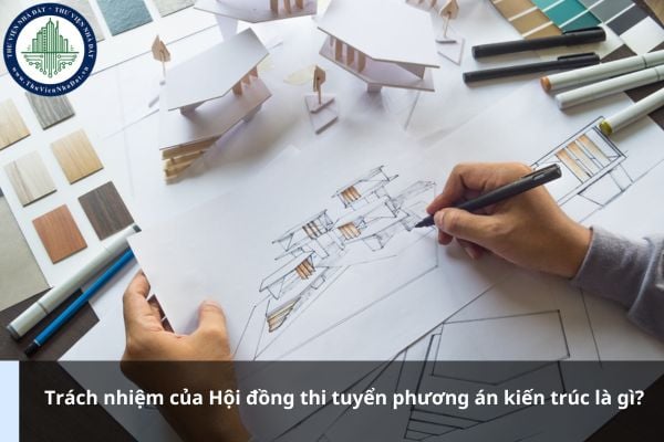 Trách nhiệm của Hội đồng thi tuyển phương án kiến trúc là gì?