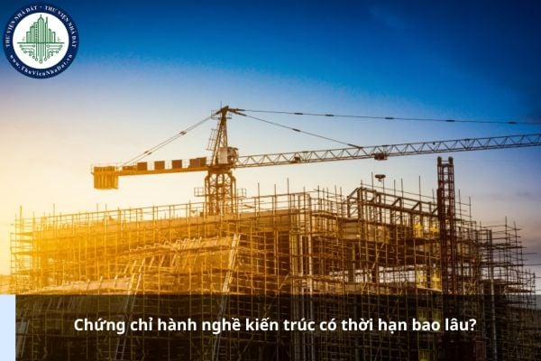 Chứng chỉ hành nghề kiến trúc có thời hạn bao lâu?